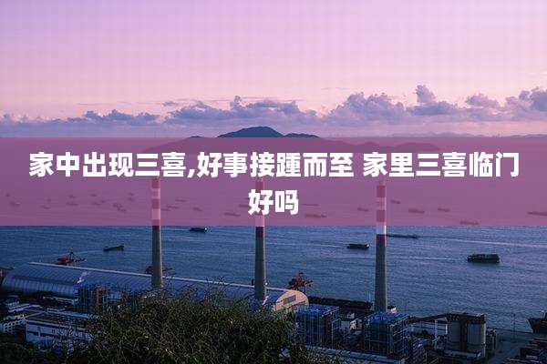 家中出现三喜,好事接踵而至 家里三喜临门好吗