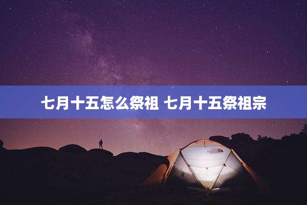 七月十五怎么祭祖 七月十五祭祖宗