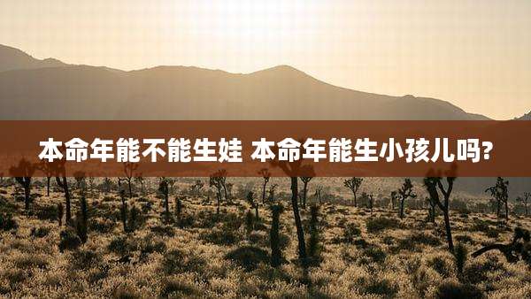 本命年能不能生娃 本命年能生小孩儿吗?