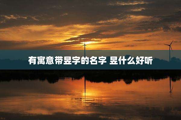 有寓意带昱字的名字 昱什么好听