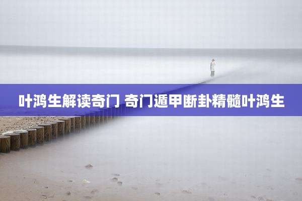 叶鸿生解读奇门 奇门遁甲断卦精髓叶鸿生
