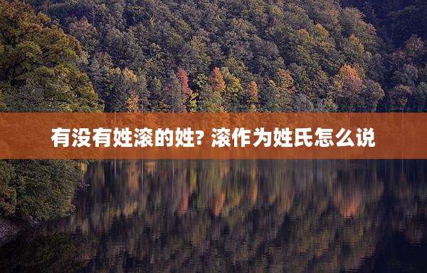 有没有姓滚的姓? 滚作为姓氏怎么说