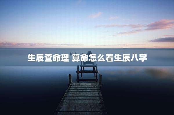 生辰查命理 算命怎么看生辰八字