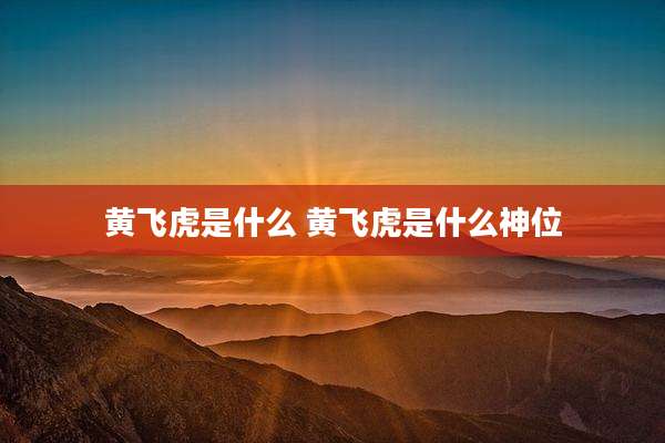 黄飞虎是什么 黄飞虎是什么神位