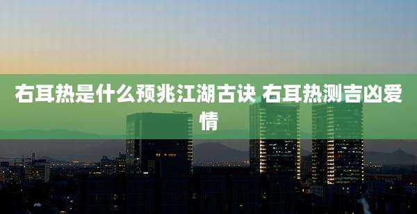 右耳热是什么预兆江湖古诀 右耳热测吉凶爱情
