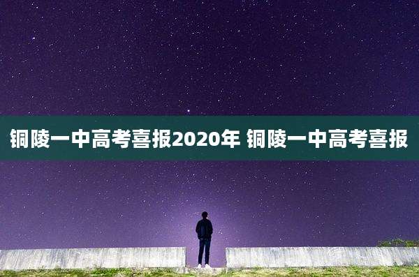 铜陵一中高考喜报2020年 铜陵一中高考喜报