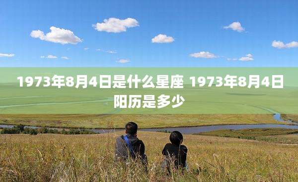 1973年8月4日是什么星座 1973年8月4日阳历是多少