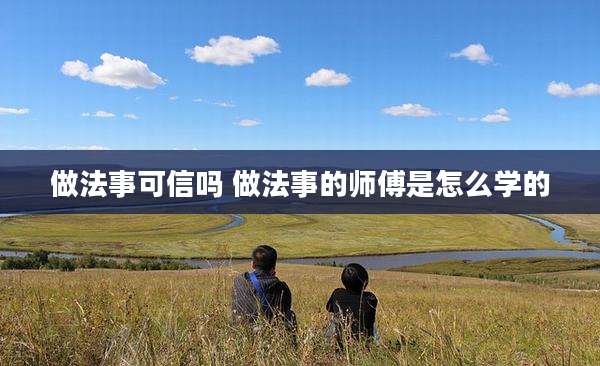 做法事可信吗 做法事的师傅是怎么学的