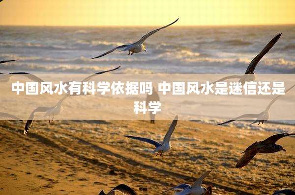 中国风水有科学依据吗 中国风水是迷信还是科学
