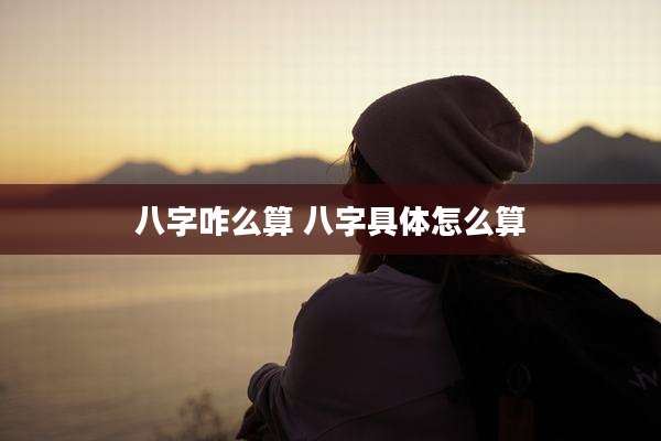 八字咋么算 八字具体怎么算