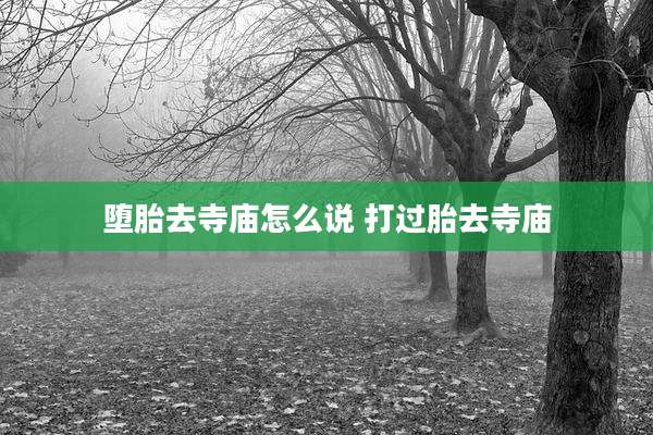 堕胎去寺庙怎么说 打过胎去寺庙