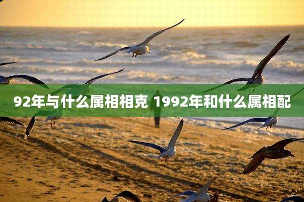 92年与什么属相相克 1992年和什么属相配