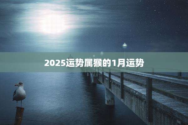 2025运势属猴的1月运势