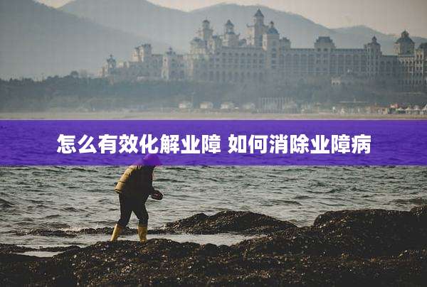 怎么有效化解业障 如何消除业障病
