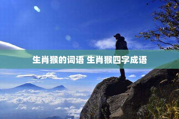 生肖猴的词语 生肖猴四字成语