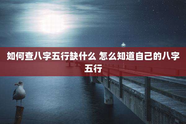 如何查八字五行缺什么 怎么知道自己的八字五行