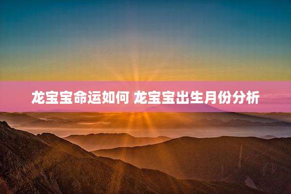 龙宝宝命运如何 龙宝宝出生月份分析