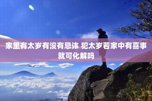 家里有太岁有没有忌讳 犯太岁若家中有喜事就可化解吗