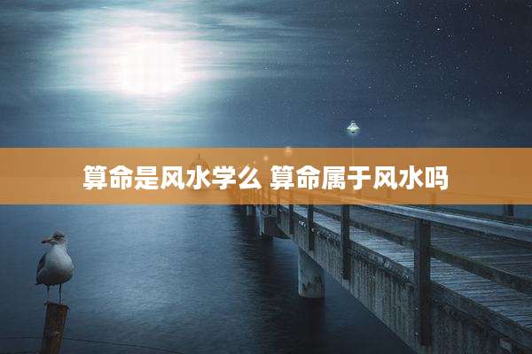算命是风水学么 算命属于风水吗