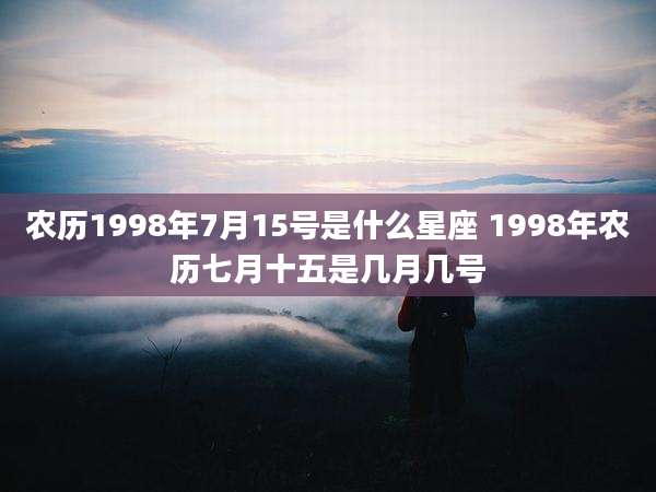 农历1998年7月15号是什么星座 1998年农历七月十五是几月几号