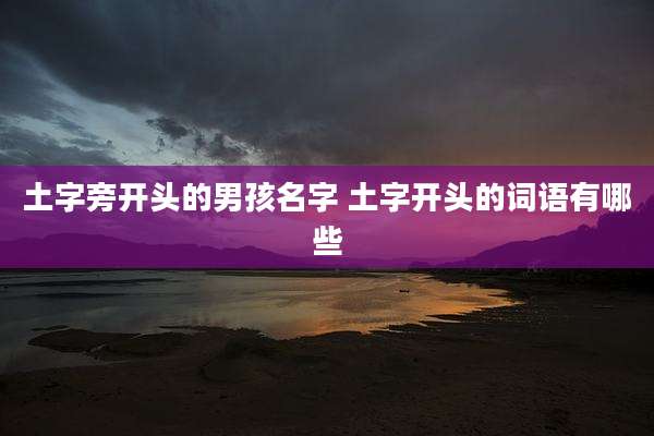 土字旁开头的男孩名字 土字开头的词语有哪些