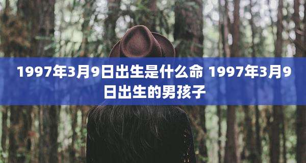 1997年3月9日出生是什么命 1997年3月9日出生的男孩子
