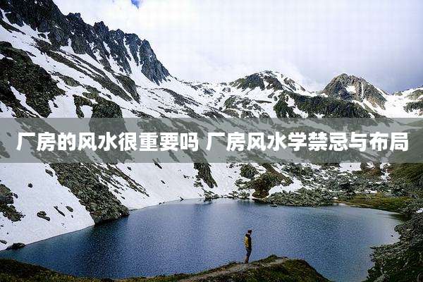 厂房的风水很重要吗 厂房风水学禁忌与布局