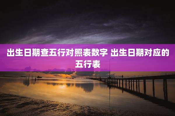 出生日期查五行对照表数字 出生日期对应的五行表