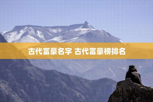 古代富豪名字 古代富豪榜排名