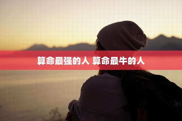 算命最强的人 算命最牛的人