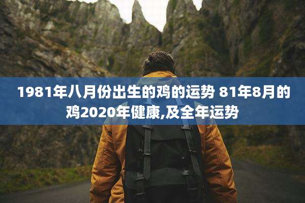 1981年八月份出生的鸡的运势 81年8月的鸡2020年健康,及全年运势