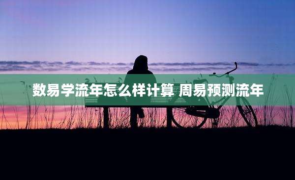 数易学流年怎么样计算 周易预测流年
