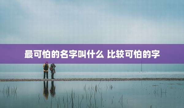 最可怕的名字叫什么 比较可怕的字