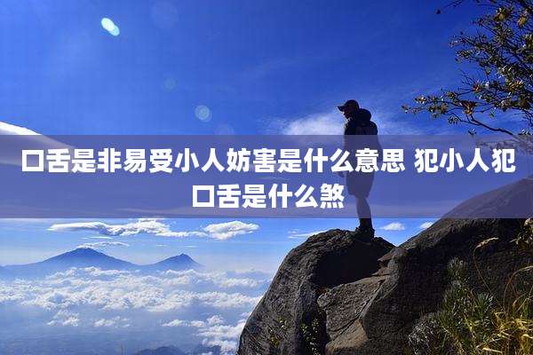 口舌是非易受小人妨害是什么意思 犯小人犯口舌是什么煞