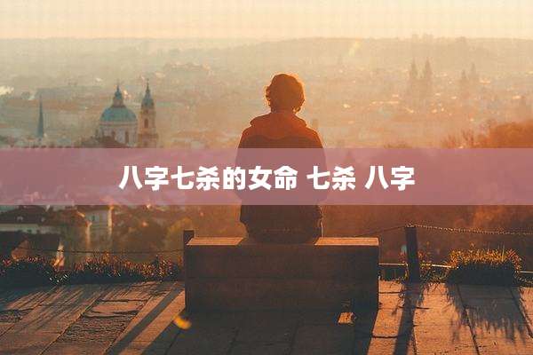 八字七杀的女命 七杀 八字