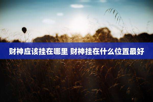 财神应该挂在哪里 财神挂在什么位置最好