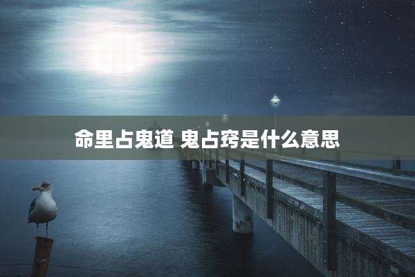 命里占鬼道 鬼占窍是什么意思