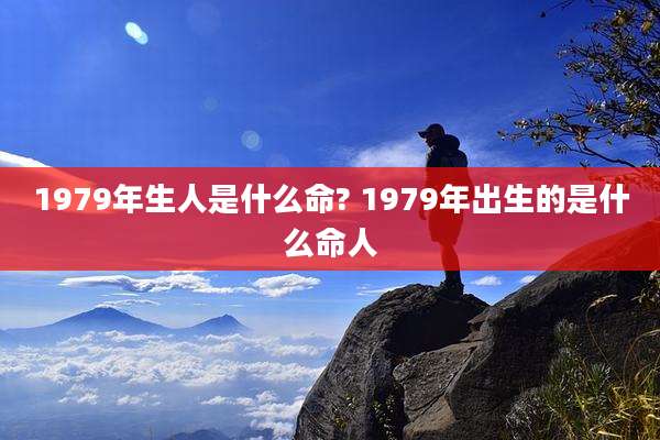 1979年生人是什么命? 1979年出生的是什么命人