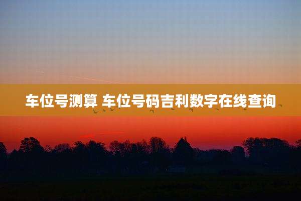 车位号测算 车位号码吉利数字在线查询