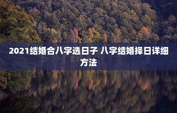 2021结婚合八字选日子 八字结婚择日详细方法