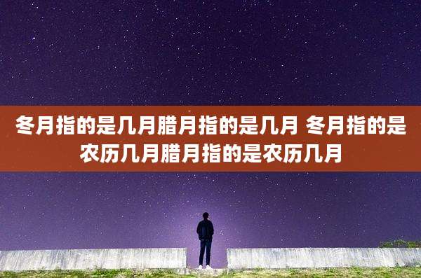 冬月指的是几月腊月指的是几月 冬月指的是农历几月腊月指的是农历几月