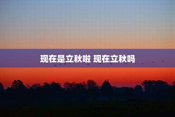 现在是立秋啦 现在立秋吗