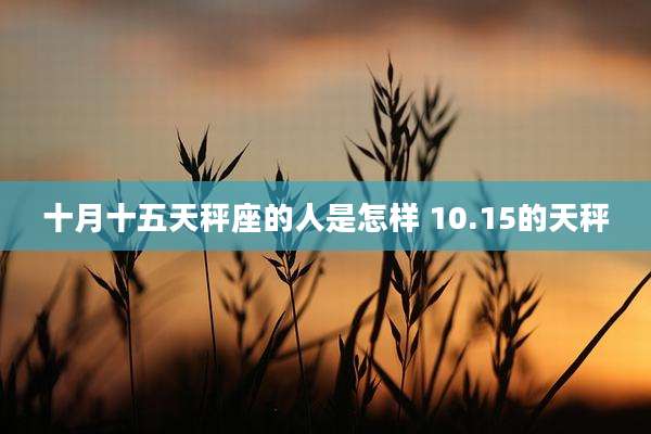 十月十五天秤座的人是怎样 10.15的天秤