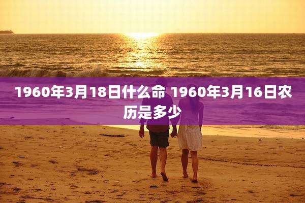 1960年3月18日什么命 1960年3月16日农历是多少