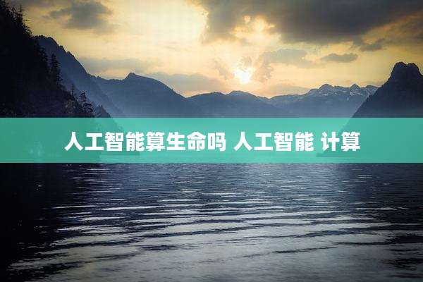 人工智能算生命吗 人工智能 计算
