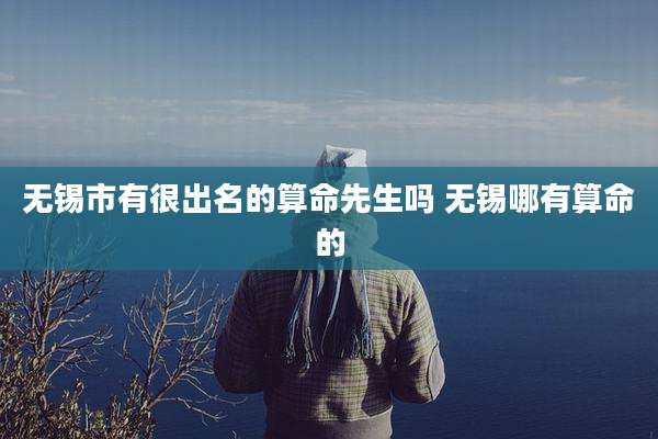 无锡市有很出名的算命先生吗 无锡哪有算命的