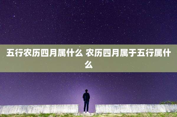 五行农历四月属什么 农历四月属于五行属什么