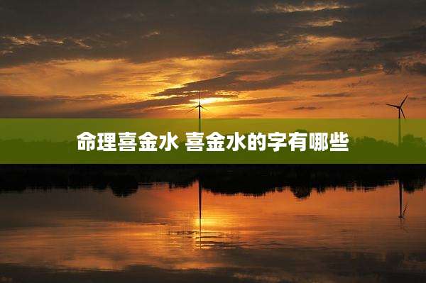 命理喜金水 喜金水的字有哪些