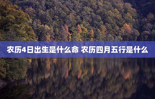 农历4日出生是什么命 农历四月五行是什么
