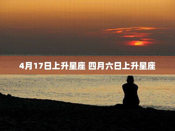 4月17日上升星座 四月六日上升星座